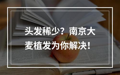 头发稀少？南京大麦植发为你解决！