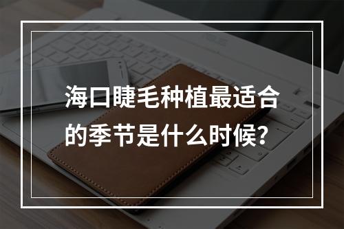 海口睫毛种植最适合的季节是什么时候？