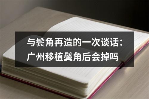 与鬓角再造的一次谈话：广州移植鬓角后会掉吗