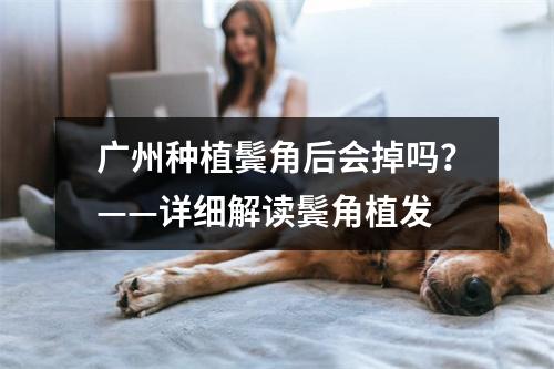 广州种植鬓角后会掉吗？——详细解读鬓角植发