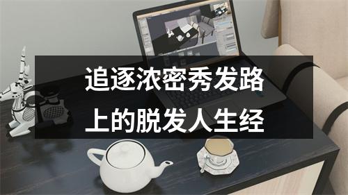 追逐浓密秀发路上的脱发人生经