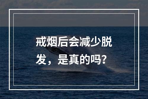 戒烟后会减少脱发，是真的吗？