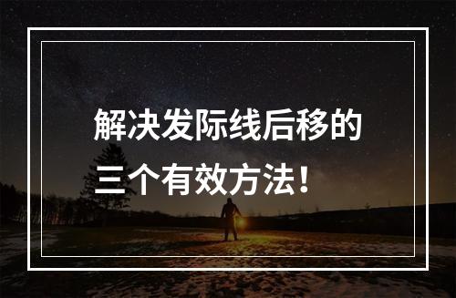 解决发际线后移的三个有效方法！