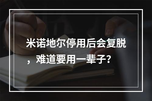 米诺地尔停用后会复脱，难道要用一辈子？