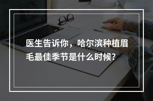 医生告诉你，哈尔滨种植眉毛最佳季节是什么时候？