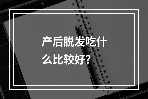 产后脱发吃什么比较好？