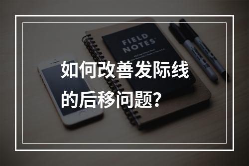 如何改善发际线的后移问题？