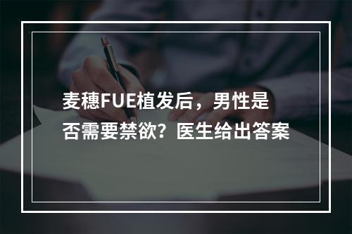 麦穗FUE植发后，男性是否需要禁欲？医生给出答案