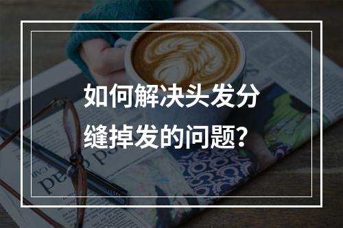 如何解决头发分缝掉发的问题？