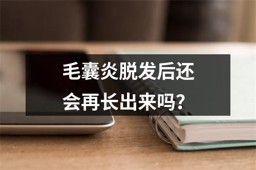 毛囊炎脱发后还会再长出来吗？