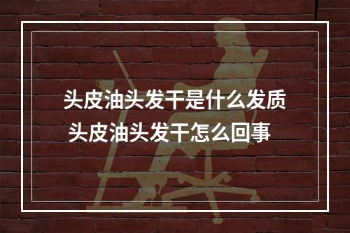 头皮油头发干是什么发质 头皮油头发干怎么回事