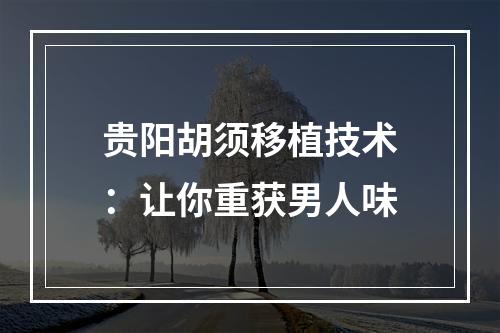 贵阳胡须移植技术：让你重获男人味