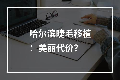 哈尔滨睫毛移植：美丽代价？