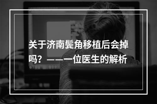 关于济南鬓角移植后会掉吗？——一位医生的解析