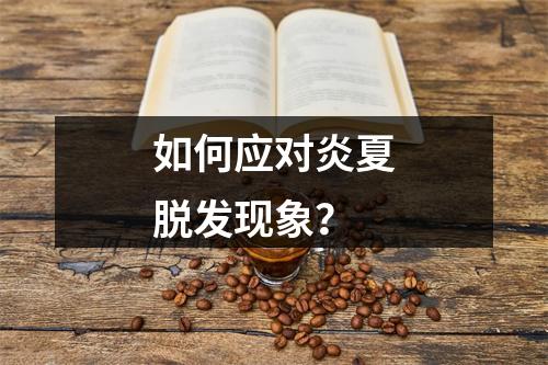 如何应对炎夏脱发现象？