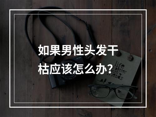 如果男性头发干枯应该怎么办？