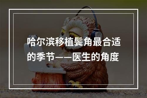 哈尔滨移植鬓角最合适的季节——医生的角度