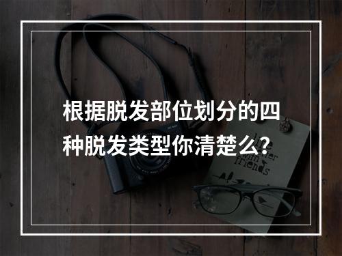 根据脱发部位划分的四种脱发类型你清楚么？