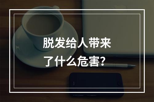 脱发给人带来了什么危害？