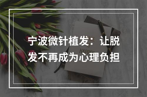 宁波微针植发：让脱发不再成为心理负担