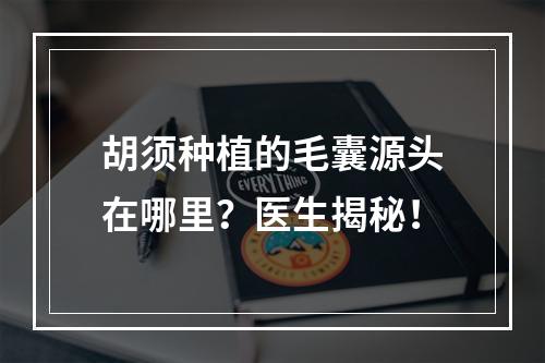 胡须种植的毛囊源头在哪里？医生揭秘！