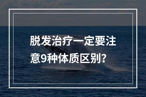 脱发治疗一定要注意9种体质区别？