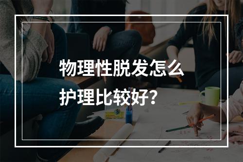 物理性脱发怎么护理比较好？