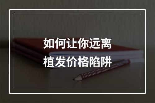 如何让你远离植发价格陷阱