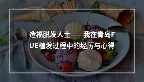 造福脱发人士——我在青岛FUE植发过程中的经历与心得