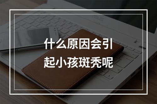 什么原因会引起小孩斑秃呢