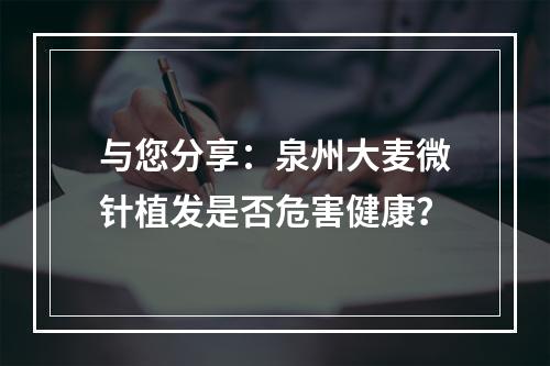 与您分享：泉州大麦微针植发是否危害健康？