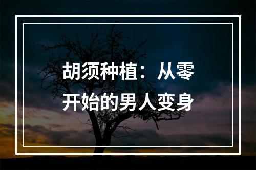 胡须种植：从零开始的男人变身