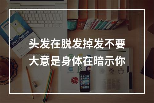 头发在脱发掉发不要大意是身体在暗示你