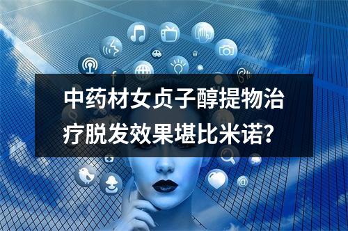 中药材女贞子醇提物治疗脱发效果堪比米诺？