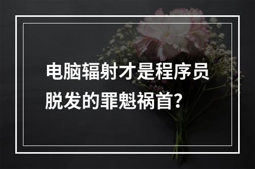 电脑辐射才是程序员脱发的罪魁祸首？