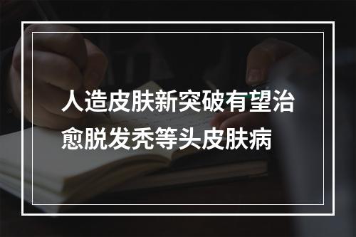 人造皮肤新突破有望治愈脱发秃等头皮肤病