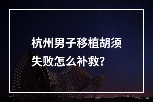 杭州男子移植胡须失败怎么补救？