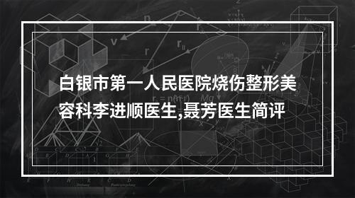 白银市第一人民医院烧伤整形美容科李进顺医生,聂芳医生简评