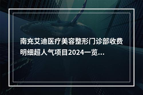 南充艾迪医疗美容整形门诊部收费明细超人气项目2024一览-曾少林医生简介