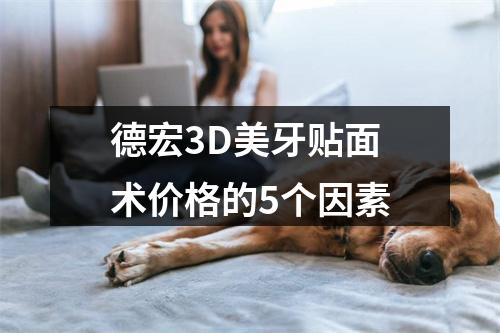 德宏3D美牙贴面术价格的5个因素