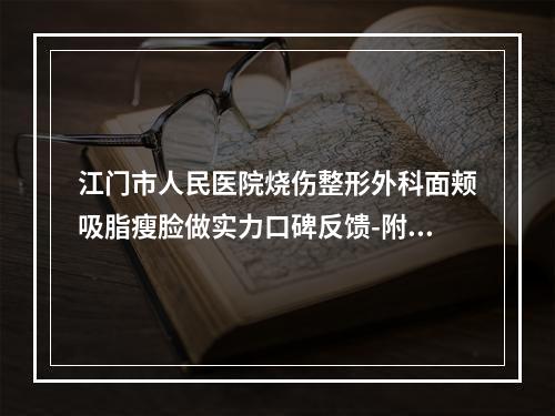 江门市人民医院烧伤整形外科面颊吸脂瘦脸做实力口碑反馈-附整形价格(价目)