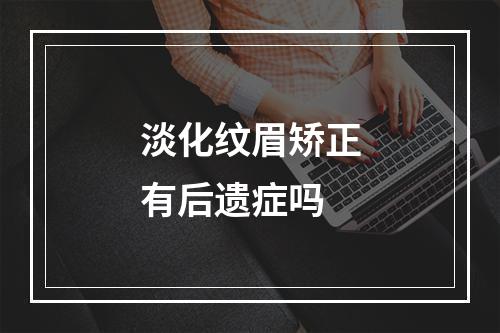 淡化纹眉矫正有后遗症吗