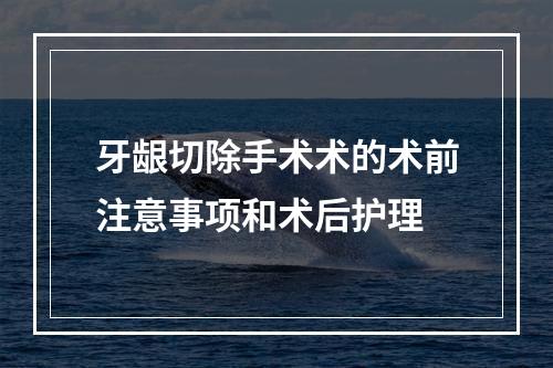 牙龈切除手术术的术前注意事项和术后护理