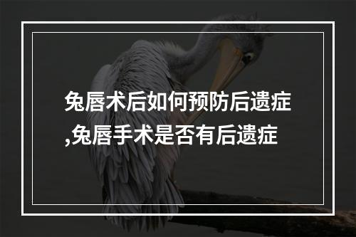 兔唇术后如何预防后遗症,兔唇手术是否有后遗症