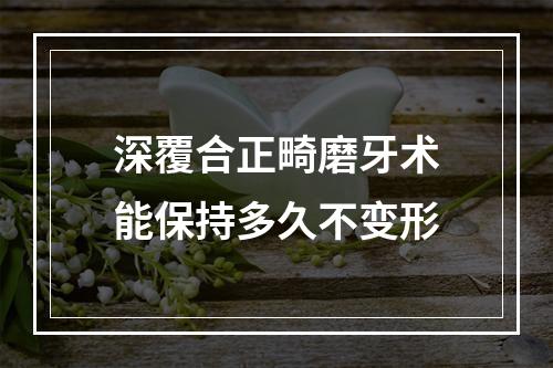 深覆合正畸磨牙术能保持多久不变形