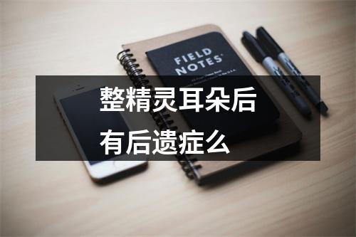 整精灵耳朵后有后遗症么