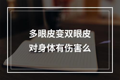 多眼皮变双眼皮对身体有伤害么