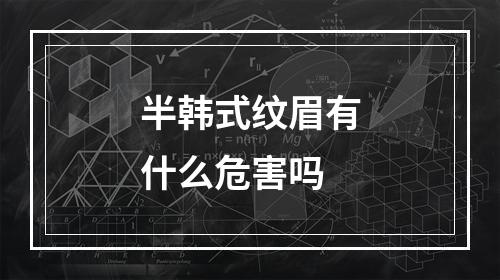 半韩式纹眉有什么危害吗