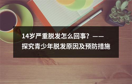 14岁严重脱发怎么回事？——探究青少年脱发原因及预防措施