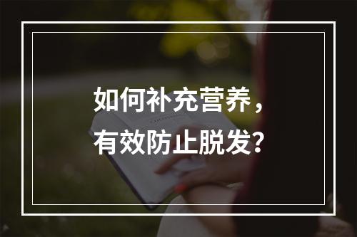 如何补充营养，有效防止脱发？